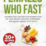 Transform Your Health: A Comprehensive Review of ‘Females Who Fast: Intermittent Fasting for Women Over 50. Lose Weight, Balance Hormones, and Boost Energy in 27 Days’