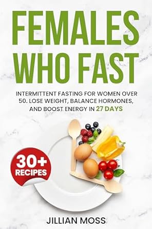 Transform Your Health: A Comprehensive Review of ‘Females Who Fast: Intermittent Fasting for Women Over 50. Lose Weight, Balance Hormones, and Boost Energy in 27 Days’