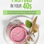 Unlock Your Best Health: A Comprehensive Review of ‘Fasting in Your 40’s: Thrive Beyond Forty with Intermittent Fasting for Lifelong Wellness’