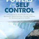 Unlock Your Potential: A Comprehensive Review of ‘Your Powers for Self-Control: A Workbook for the First 30 Days of a Spiritually Based Nutrition Therapy Program for Maintaining Better Health’