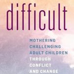 Empower Your Parenting Journey: A Comprehensive Review of ‘Difficult: Mothering Challenging Adult Children through Conflict and Change’