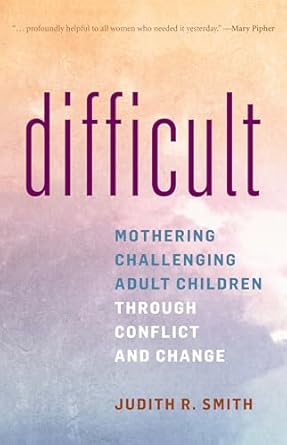 Empower Your Parenting Journey: A Comprehensive Review of ‘Difficult: Mothering Challenging Adult Children through Conflict and Change’