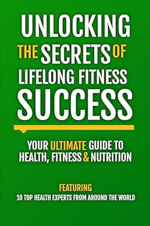 Discover the Keys to Sustainable Wellness: A Comprehensive Review of ‘Unlocking The Secrets Of Lifelong Fitness Success: Your Ultimate Guide To Health, Fitness & Nutrition’