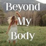 Transformative Journey: A Must-Read Review of ‘Beyond My Body: Recovering from a Complex Eating Disorder, Reclaiming Movement, and Finding My Worth’