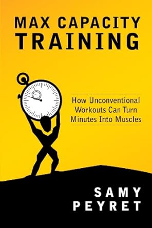 Unlock Your Fitness Potential: A Review of Max Capacity Training: How Unconventional Workouts Can Turn Minutes Into Muscles