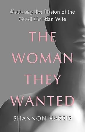 An Eye-Opening Exploration of Faith and Identity: The Woman They Wanted: Shattering the Illusion of the Good Christian Wife
