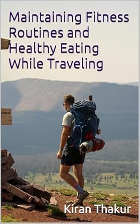 Discover the Secrets to Staying Fit: A Review of ‘Maintaining Fitness Routines and Healthy Eating While Traveling: Effective Solutions for Maintaining Wellness Across Continents’