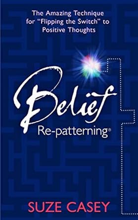 Transform Your Mindset: A Comprehensive Review of ‘Belief Re-patterning: The Amazing Technique for “Flipping the Switch” to Positive Thoughts’