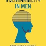 Discover the Power of Emotional Strength: A Review of ‘Emotional Vulnerability in Men: Finding Strength in Sensitivity to Navigate Relationships, Work, Fatherhood, and Modern Masculinity (Self Help Books for Men Book 5)’