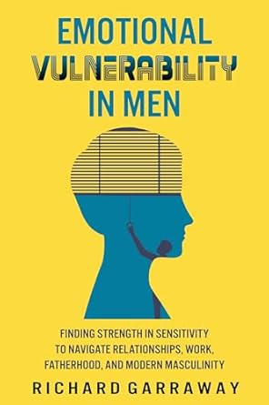 Discover the Power of Emotional Strength: A Review of ‘Emotional Vulnerability in Men: Finding Strength in Sensitivity to Navigate Relationships, Work, Fatherhood, and Modern Masculinity (Self Help Books for Men Book 5)’