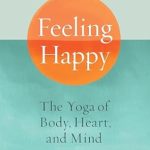 Discover Inner Peace: A Comprehensive Review of ‘Feeling Happy: The Yoga of Body, Heart, and Mind’