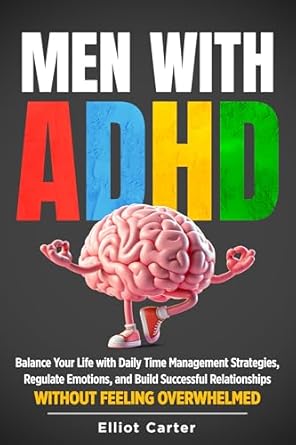 Transform Your Life Today: A Comprehensive Review of ‘Men with ADHD: Balance Your Life With Daily Time Management Strategies, Regulate Emotions, and Build Successful Relationships Without Feeling Overwhelmed’