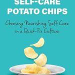 Discover the Transformative Power of Self-Care: A Review of ‘Beyond Self-Care Potato Chips: Choosing Nourishing Self-Care in a Quick-Fix Culture’