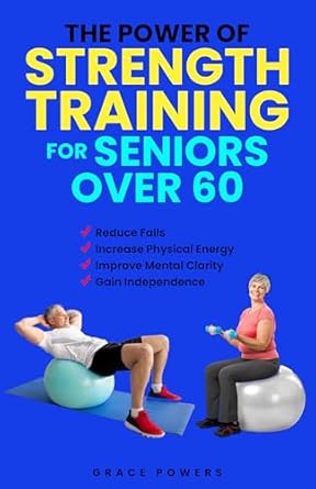 Transform Your Golden Years: A Comprehensive Review of ‘The Power of Strength Training for Seniors Over 60: Reduce Falls, Increase Physical Energy and Improve Mental Well-Being to Gain Independence in Your Golden Years’