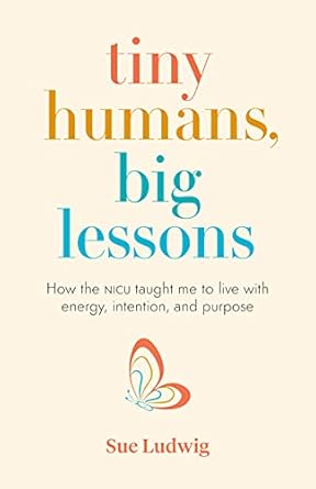 Transformative Insights from the NICU: A Review of Tiny Humans, Big Lessons: How the NICU Taught Me to Live With Energy, Intention, and Purpose