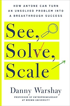 Transformative Insights Await: A Comprehensive Review of ‘See, Solve, Scale: How Anyone Can Turn an Unsolved Problem into a Breakthrough Success’
