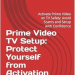 Ultimate Guide to Secure Streaming: Prime Video TV Setup: Protect Yourself from Activation Scams: Activate Prime Video on TV Safely: Avoid Scams and Setup with Confidence from Amazon