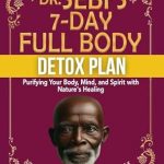 Transform Your Health: A Comprehensive Review of DR. SEBI’S 7-DAY FULL-BODY DETOX PLAN – Purifying Your Body, Mind, and Spirit with Nature’s Healing
