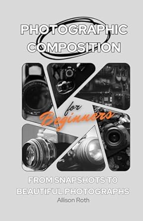 Unlock Stunning Imagery: A Comprehensive Review of ‘Photographic Composition for Beginners: From Snapshots to Beautiful Photographs’