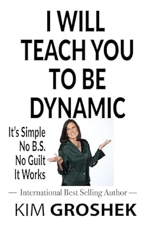Transform Your Life with This Must-Read Guide: I WILL TEACH YOU TO BE DYNAMIC: It’s Simple No B.S. No Guilt It Works