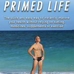 Unlock Your Health Potential: A Review of The Primed Life: The Quick and Easy Way to Instantly Improve Your Health Without Relying on Dieting, Medicines, Supplements or Exercise
