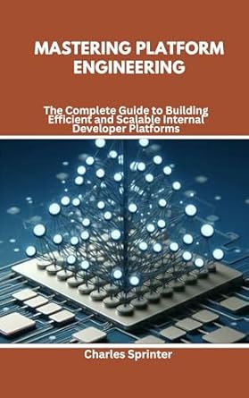 Unlocking Success: A Comprehensive Review of ‘Mastering Platform Engineering: The Complete Guide to Building Efficient and Scalable Internal Developer Platforms’