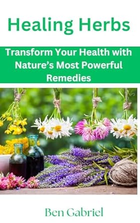 Discover the Secrets of Natural Healing: A Comprehensive Review of ‘Healing Herbs: Transform Your Health with Nature’s Most Powerful Remedies’