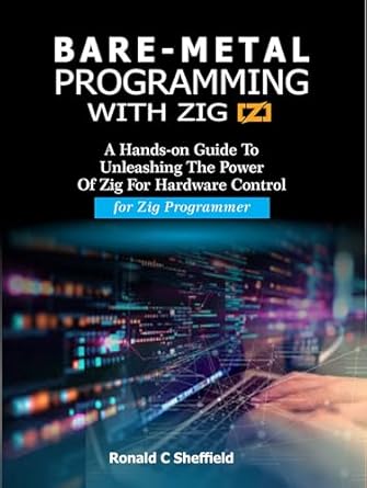 Unlock Your Hardware Potential: A Comprehensive Review of ‘Bare-Metal Programming with Zig: A Hands-On Guide to Unleashing the Power of Zig for Hardware Control for Zig Programmers’