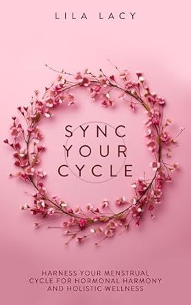 Discover the Secret to Hormonal Balance: A Comprehensive Review of ‘Sync Your Cycle: Harness Your Menstrual Cycle for Hormonal Harmony and Holistic Wellness (Women’s Health Book 1)’