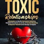 Transform Your Life: A Comprehensive Review of ‘Unravel Toxic Relationships: 8 Strategies to Identify Narcissistic Behaviors, Establish Boundaries to Let Go of Harmful Situations, & Empower Yourself to Be Stronger & Happier’