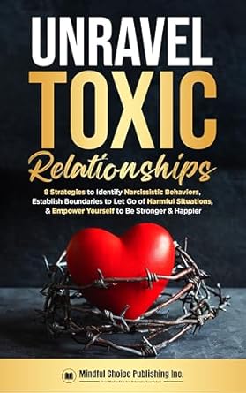 Transform Your Life: A Comprehensive Review of ‘Unravel Toxic Relationships: 8 Strategies to Identify Narcissistic Behaviors, Establish Boundaries to Let Go of Harmful Situations, & Empower Yourself to Be Stronger & Happier’