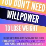 Transform Your Weight Loss Journey: A Comprehensive Review of ‘You Don’t Need Willpower to Lose Weight: For Those Who’ve Struggled with Starting and Sticking to Diets. Embrace the Keto-Mediterranean Lifestyle, Meal Plans, and Mindful Eating Habits’