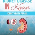 Essential Insights Revealed: Understanding Kidney Disease in Kenya: Kidney Health for All