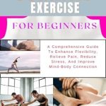 Discover the Benefits: SOMATIC EXERCISE FOR BEGINNERS – A Comprehensive Guide To Enhance Flexibility, Relieve Pain, Reduce Stress, And Improve Mind-Body Connection