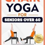 Transform Your Health: A Comprehensive Review of ‘Chair Yoga For Seniors Over 60: An Easy-to-Follow 28-Day Challenge to Improve Your Strength, Flexibility, and Balance & Lose Weight in Just 10 Minutes a Day’