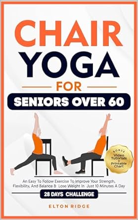 Transform Your Health: A Comprehensive Review of ‘Chair Yoga For Seniors Over 60: An Easy-to-Follow 28-Day Challenge to Improve Your Strength, Flexibility, and Balance & Lose Weight in Just 10 Minutes a Day’