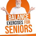 Discover Life-Changing Benefits: Balance Exercises for Seniors – Easy to Perform Fall Prevention Workouts to Improve Stability and Posture (Strength Training for Seniors)
