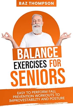 Discover Life-Changing Benefits: Balance Exercises for Seniors – Easy to Perform Fall Prevention Workouts to Improve Stability and Posture (Strength Training for Seniors)