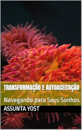 Uma Leitura Transformadora: Transformação e Autoaceitação: Navegando para Seus Sonhos (Portuguese Edition) – Descubra o Poder da Autoaceitação e Alcançe Seus Objetivos!