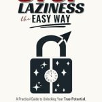 Transform Your Life Today: A Must-Read Review of ‘Stop Laziness the Easy Way: A Practical Guide to Unlocking Your True Potential, Boosting Productivity, and Achieving Your Goals Daily’