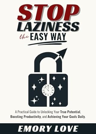 Transform Your Life Today: A Must-Read Review of ‘Stop Laziness the Easy Way: A Practical Guide to Unlocking Your True Potential, Boosting Productivity, and Achieving Your Goals Daily’