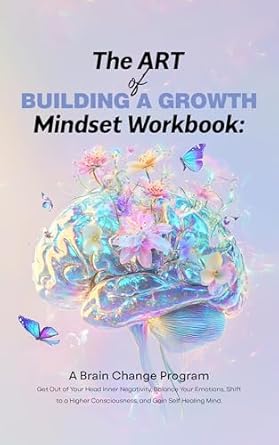 Transform Your Life: A Comprehensive Review of ‘The Art of Building a Growth Mindset Workbook: A Brain Change Program – Get Out of Your Head Inner Negativity, Balance Your Emotions, Shift to a Higher … Healing, Growth, and Manifestation Book 1’