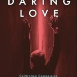 Transform Your Understanding: A Must-Read Review of Daring Love: Cultivating Compassion For Those Fighting Addiction