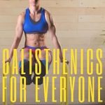 Transform Your Fitness Journey: A Comprehensive Review of ‘Calisthenics for Everyone: Top 50 Calisthenic Exercises for Beginners, Intermediate, and Advanced Athletes to Increase Full-Body Strength and Get Ripped’