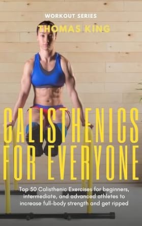 Transform Your Fitness Journey: A Comprehensive Review of ‘Calisthenics for Everyone: Top 50 Calisthenic Exercises for Beginners, Intermediate, and Advanced Athletes to Increase Full-Body Strength and Get Ripped’