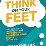 Transform Your Communication: A Must-Read Review of ‘Think on Your Feet: Tips and Tricks to Improve Your Impromptu Communication Skills on the Job’ Transform Your Communication: A Must-Read Review of ‘Think on Your Feet: Tips and Tricks to Improve Your Impromptu Communication Skills on the Job’