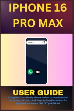 Unlock the Full Potential of Your Device: IPHONE 16 PRO MAX USER GUIDE: A Complete User-friendly Manual on How to Set Up & Master the iPhone 16 Pro Max with Step-By-Step Illustrations for Beginners and Seniors (iOS 18 Tips & Tricks)
