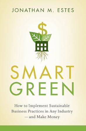 Transform Your Business with Insights from This Must-Read: Smart Green: How to Implement Sustainable Business Practices in Any Industry – and Make Money