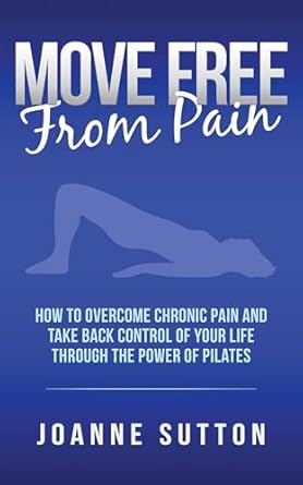 Transform Your Life: A Comprehensive Review of MOVE FREE FROM PAIN: How to Overcome Chronic Pain and Take Back Control of Your Life through the Power of Pilates