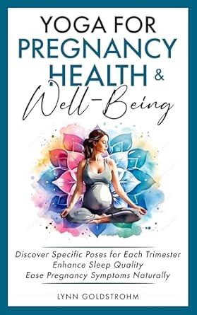 Transform Your Pregnancy Experience: A Comprehensive Review of ‘Yoga for Pregnancy Health & Well-Being: Discover Specific Poses for Each Trimester, Enhance Sleep Quality, Ease Pregnancy Symptoms Naturally’